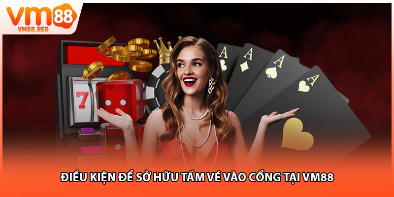Điều kiện để sở hữu tấm vé vào cổng tại VM88