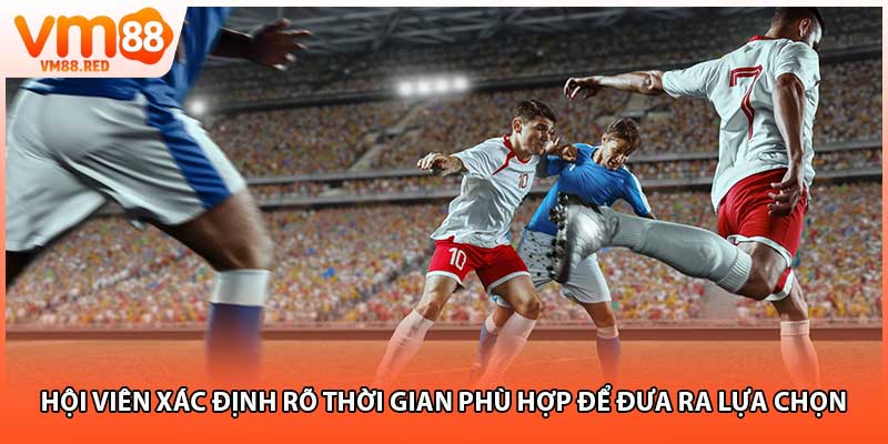 Hội viên xác định rõ thời gian phù hợp để đưa ra lựa chọn