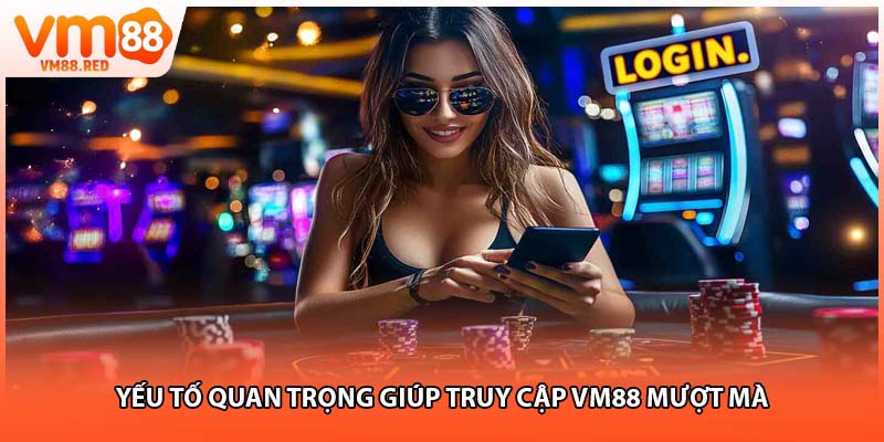 Yếu tố quan trọng giúp truy cập VM88 mượt mà